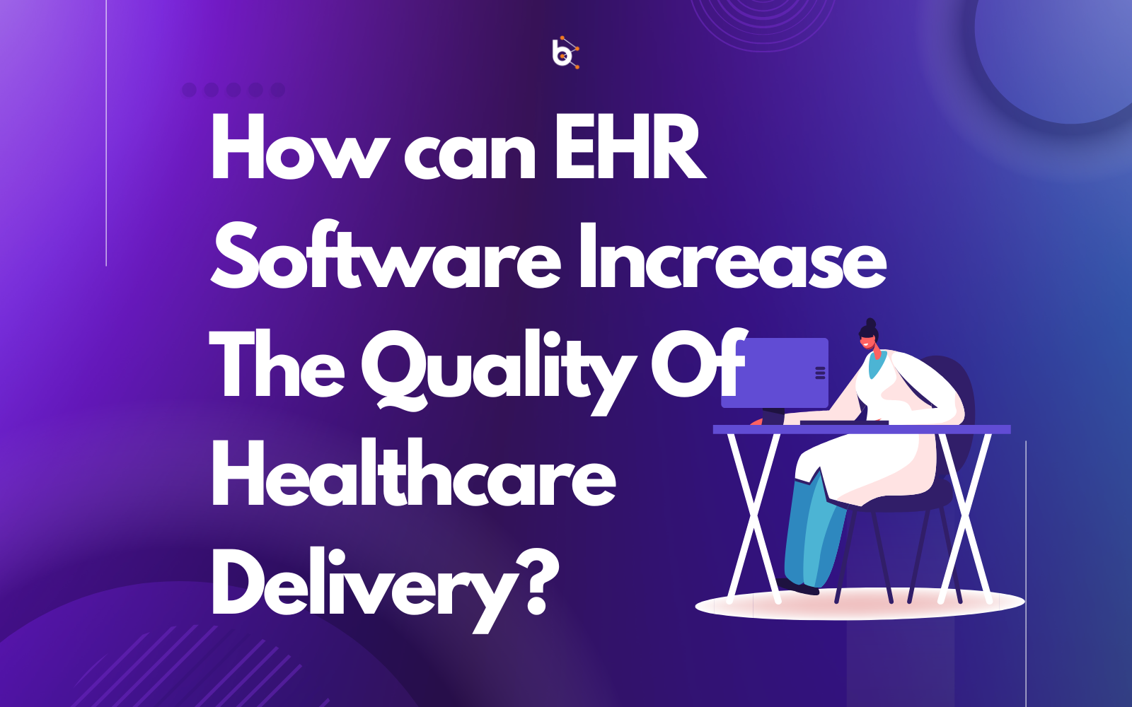 How Can EHR Software Increase The Quality of Healthcare Delivery?