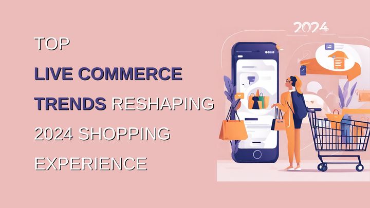 Top Live Commerce Trends Reshaping 2024 Shopping Experience